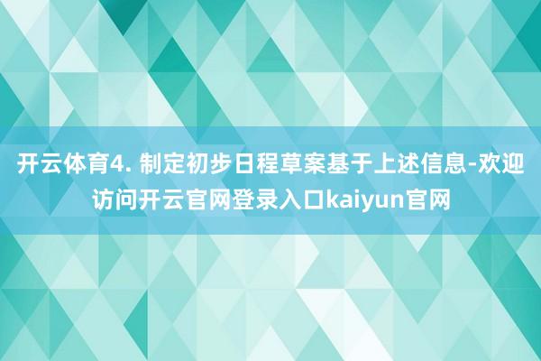 开云体育4. 制定初步日程草案基于上述信息-欢迎访问开云官网登录入口kaiyun官网