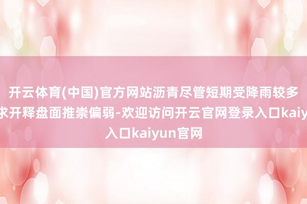 开云体育(中国)官方网站沥青尽管短期受降雨较多影响需求开释盘面推崇偏弱-欢迎访问开云官网登录入口kaiyun官网