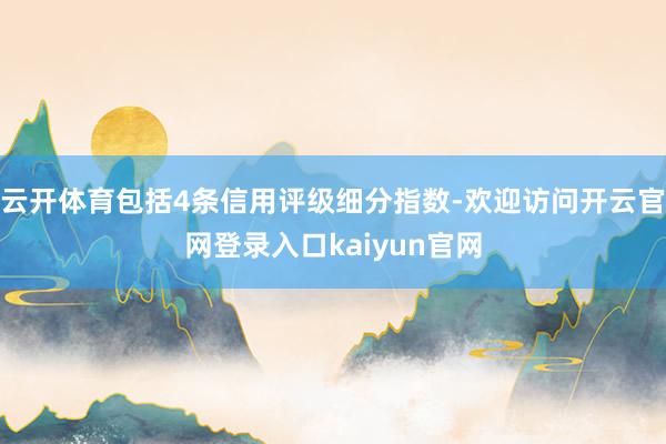 云开体育包括4条信用评级细分指数-欢迎访问开云官网登录入口kaiyun官网