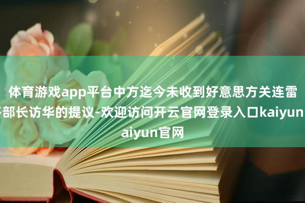 体育游戏app平台中方迄今未收到好意思方关连雷蒙多部长访华的提议-欢迎访问开云官网登录入口kaiyun官网