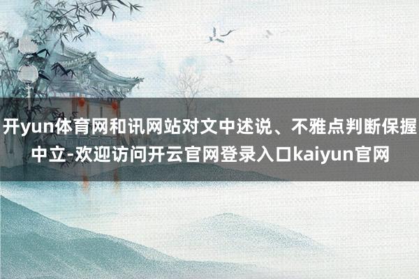 开yun体育网和讯网站对文中述说、不雅点判断保握中立-欢迎访问开云官网登录入口kaiyun官网
