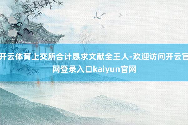 开云体育上交所合计恳求文献全王人-欢迎访问开云官网登录入口kaiyun官网