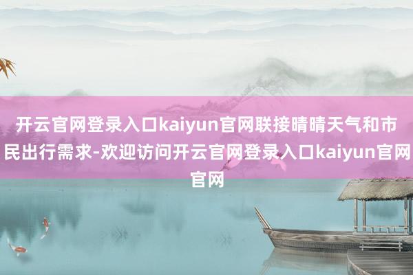 开云官网登录入口kaiyun官网联接晴晴天气和市民出行需求-欢迎访问开云官网登录入口kaiyun官网