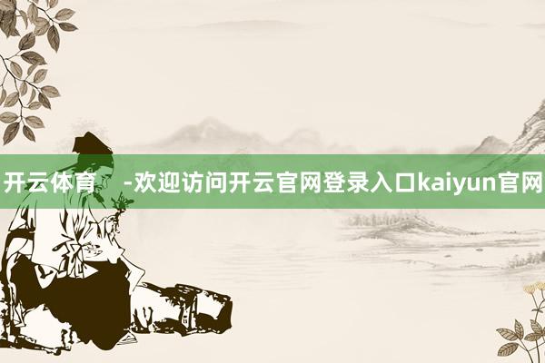 开云体育    -欢迎访问开云官网登录入口kaiyun官网