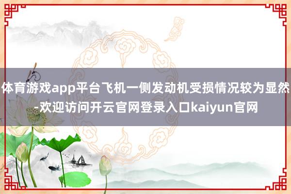 体育游戏app平台飞机一侧发动机受损情况较为显然-欢迎访问开云官网登录入口kaiyun官网