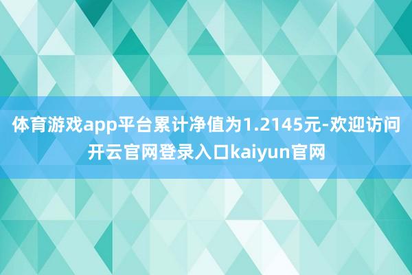 体育游戏app平台累计净值为1.2145元-欢迎访问开云官网登录入口kaiyun官网