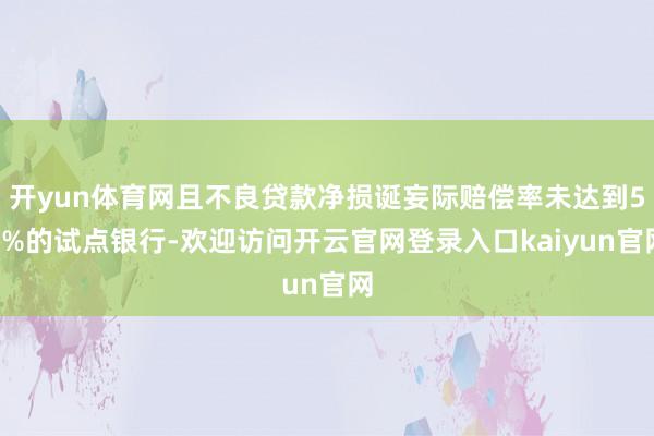 开yun体育网且不良贷款净损诞妄际赔偿率未达到55%的试点银行-欢迎访问开云官网登录入口kaiyun官网