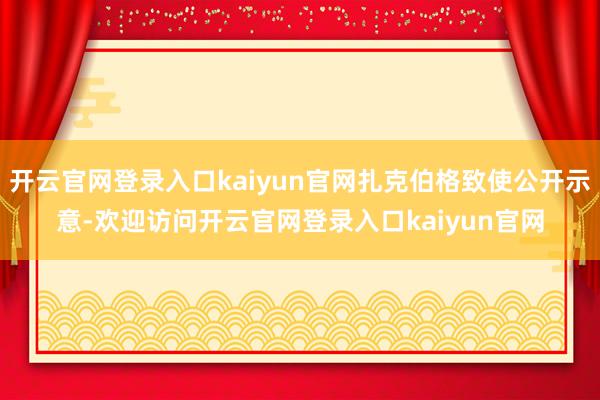 开云官网登录入口kaiyun官网扎克伯格致使公开示意-欢迎访问开云官网登录入口kaiyun官网