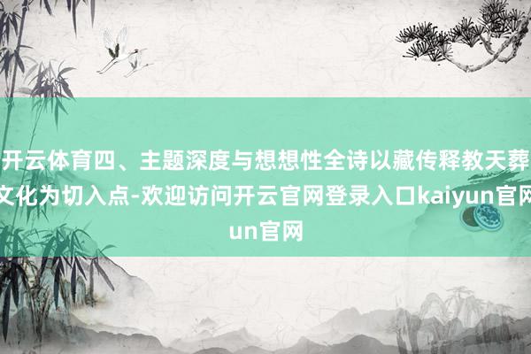 开云体育四、主题深度与想想性全诗以藏传释教天葬文化为切入点-欢迎访问开云官网登录入口kaiyun官网
