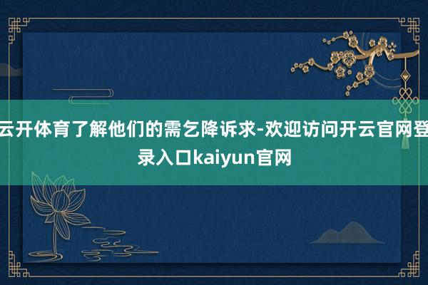 云开体育了解他们的需乞降诉求-欢迎访问开云官网登录入口kaiyun官网