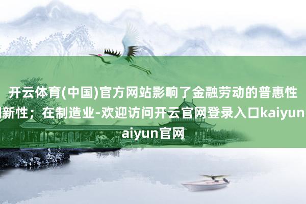 开云体育(中国)官方网站影响了金融劳动的普惠性和翻新性；在制造业-欢迎访问开云官网登录入口kaiyun官网