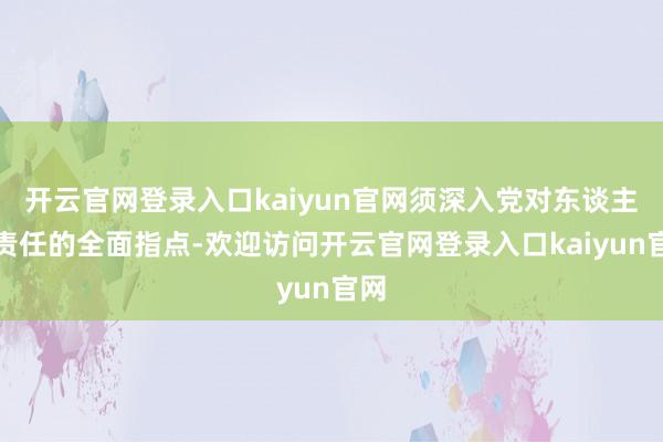 开云官网登录入口kaiyun官网须深入党对东谈主才责任的全面指点-欢迎访问开云官网登录入口kaiyun官网