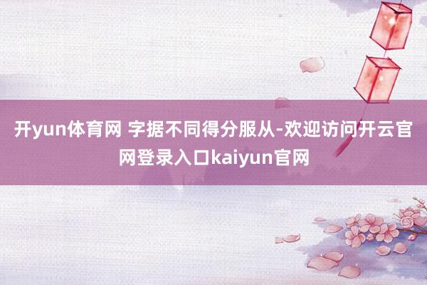 开yun体育网 　　字据不同得分服从-欢迎访问开云官网登录入口kaiyun官网