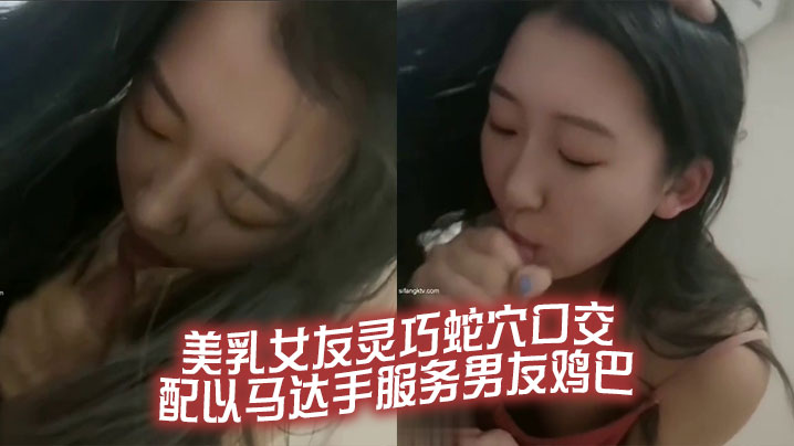 美乳女友灵巧蛇穴口交配以马达手服务男友鸡巴.
