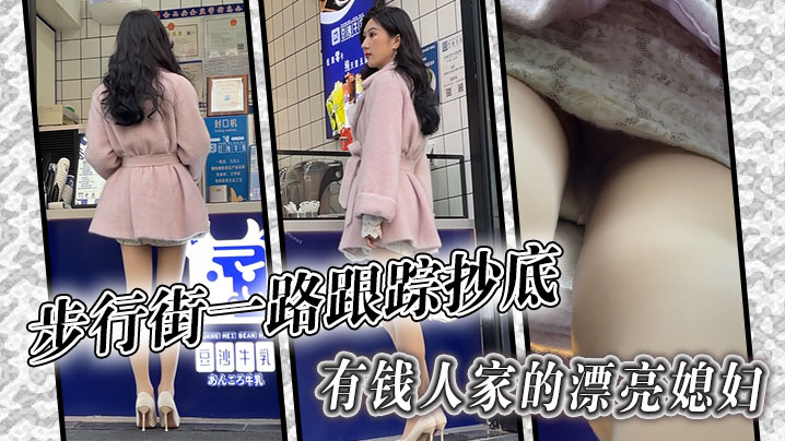 步行街一路跟踪抄底有钱人家的漂亮媳妇哦槽这身材这腿的绝了