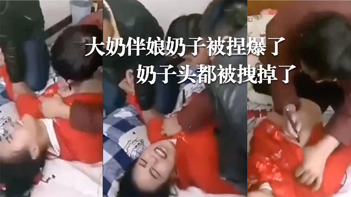 婚闹现场大奶伴娘奶子被捏爆了奶子头都被拽掉了.