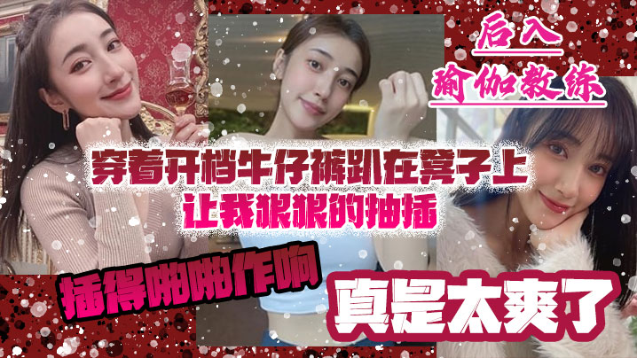 后入瑜伽教练穿着开档牛仔裤趴在凳子上让我狠狠的抽插的_插得啪啪作响_真是太爽了