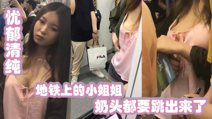 地铁上的小姐姐忧郁清纯兔兔好大奶头都要跳出来了的