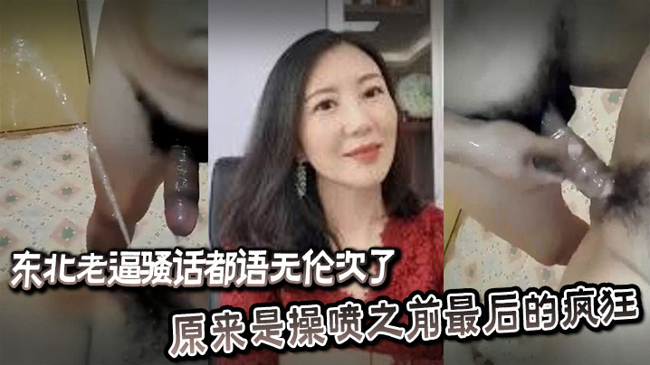 东北老逼骚话都语无伦次了原来是的操喷之前最后的疯狂